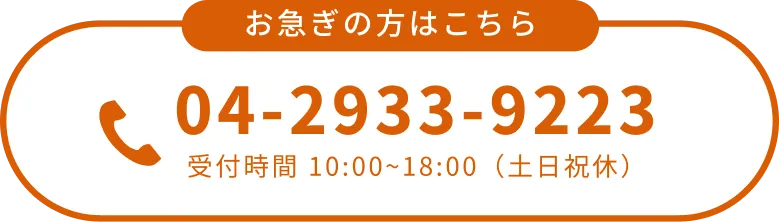 お急ぎの方はこちら 04-2933-9223 受付時間 10:00〜18:00（土日祝休）
